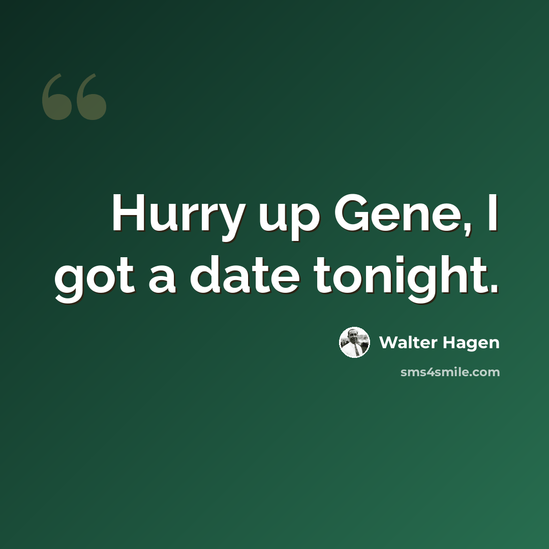 “Hurry up Gene, I got a date tonight.” quote by Walter Hagen
