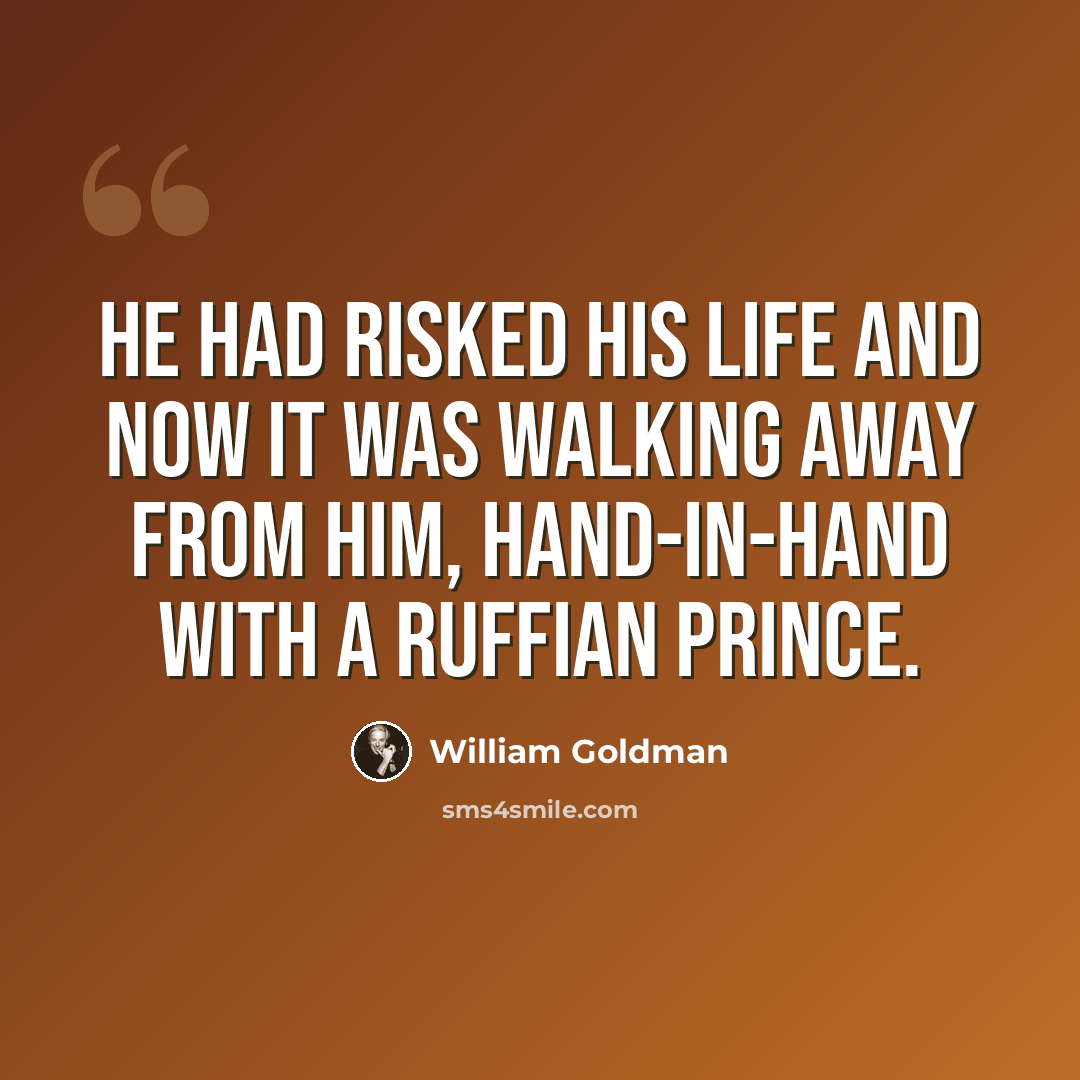 “He had risked his life and now it was walking away from him, hand-in-hand with a Ruffian prince.” quote by William Goldman