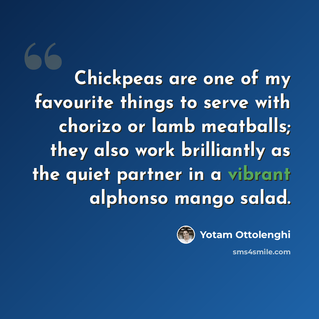 “Chickpeas are one of my favourite things to serve with chorizo or lamb meatballs; they also work brilliantly as the quiet partner in a vibrant alphonso mango salad.” quote by Yotam Ottolenghi