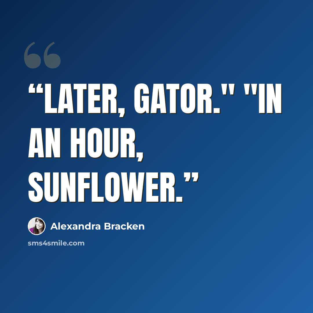 “Later, gator." "In an hour, sunflower.” quote by alexandra bracken