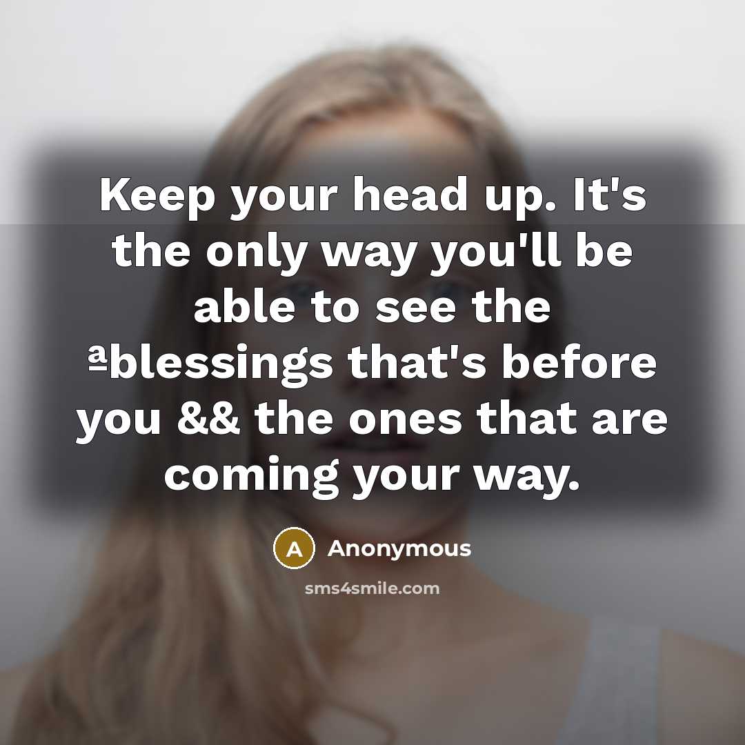 “Keep your head up. It's the only way you'll be able to see the ªblessings that's before you && the ones that are coming your way.” quote by Anonymous