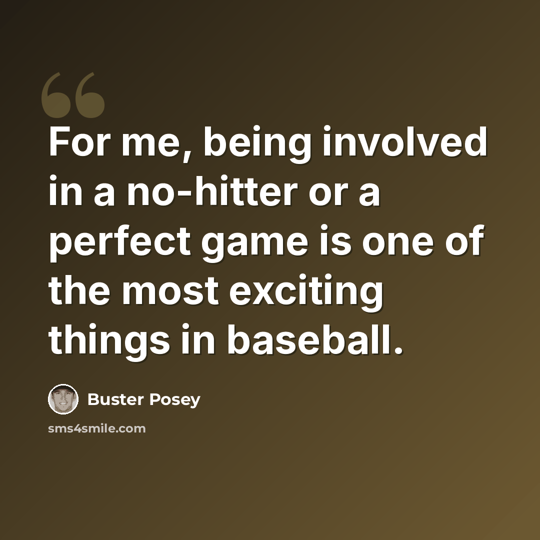 “For me, being involved in a no-hitter or a perfect game is one of the most exciting things in baseball.” quote by Buster Posey