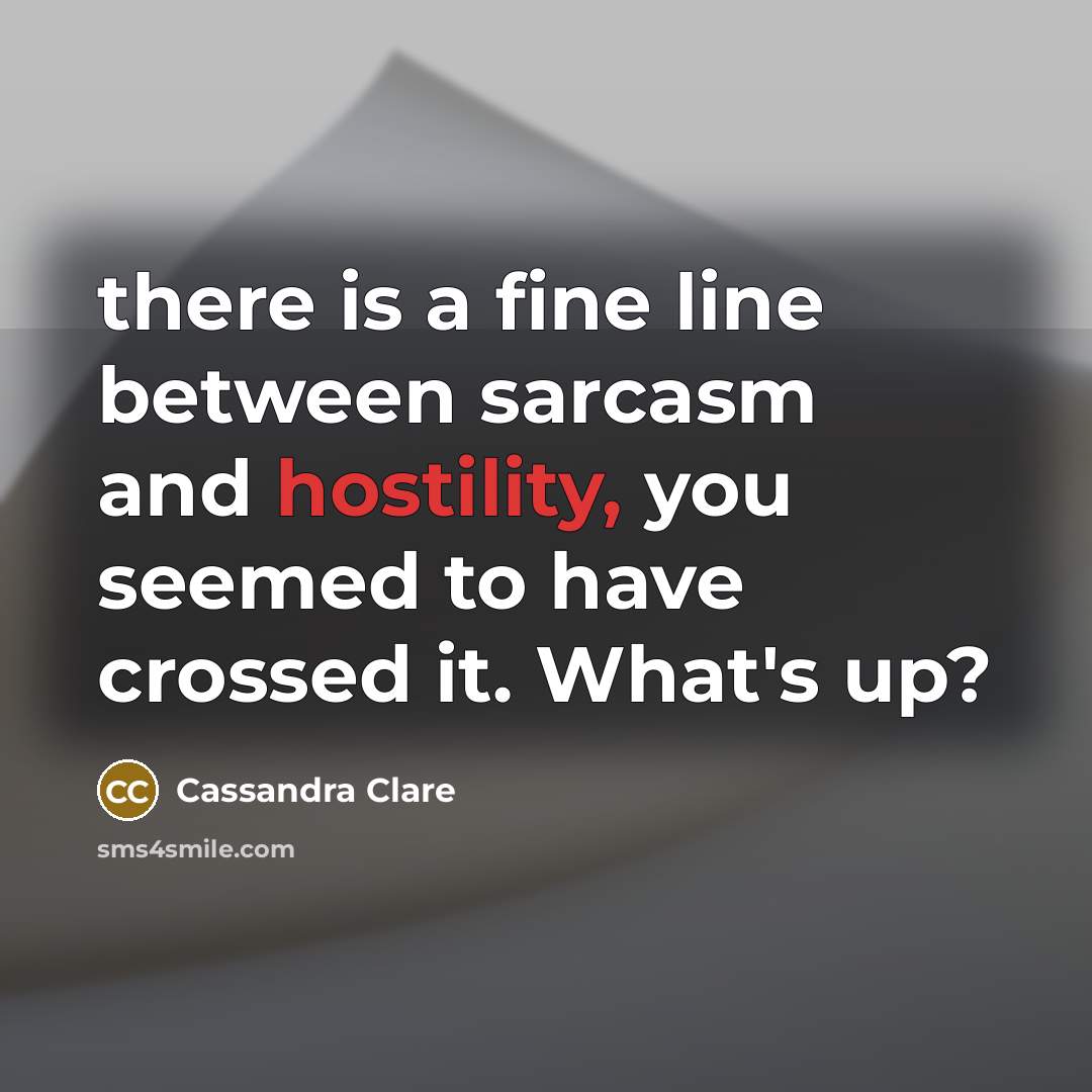 “there is a fine line between sarcasm and hostility, you seemed to have crossed it. What's up?” quote by Cassandra Clare