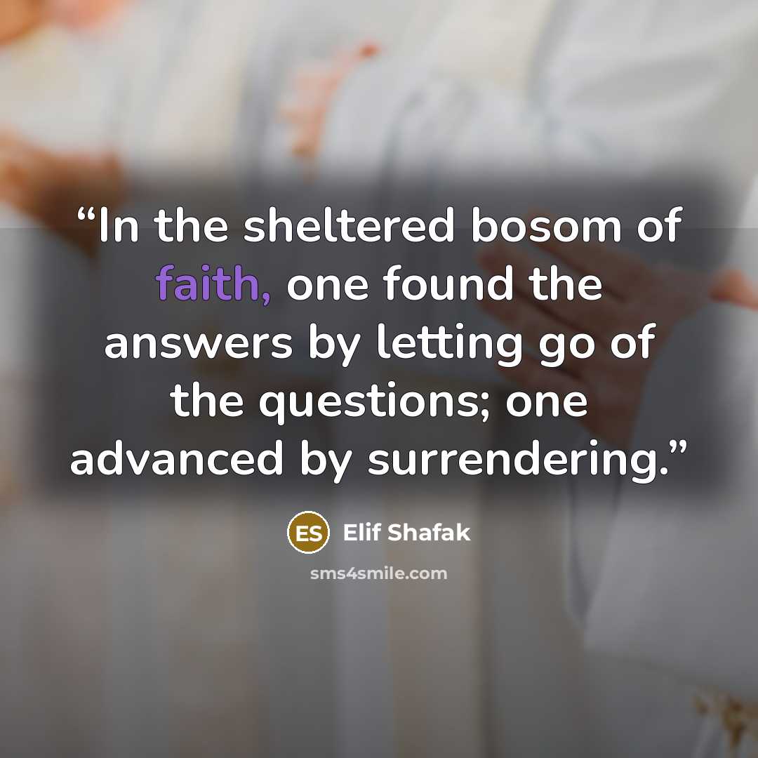 “In the sheltered bosom of faith, one found the answers by letting go of the questions; one advanced by surrendering.” quote by Elif Shafak