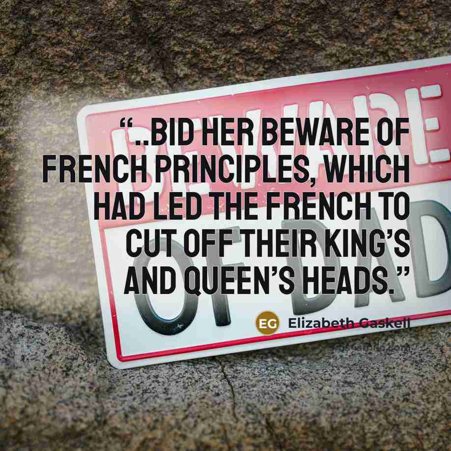 “..bid her beware of French principles, which had led the French to cut off their king’s and queen’s heads.” quote by Elizabeth Gaskell