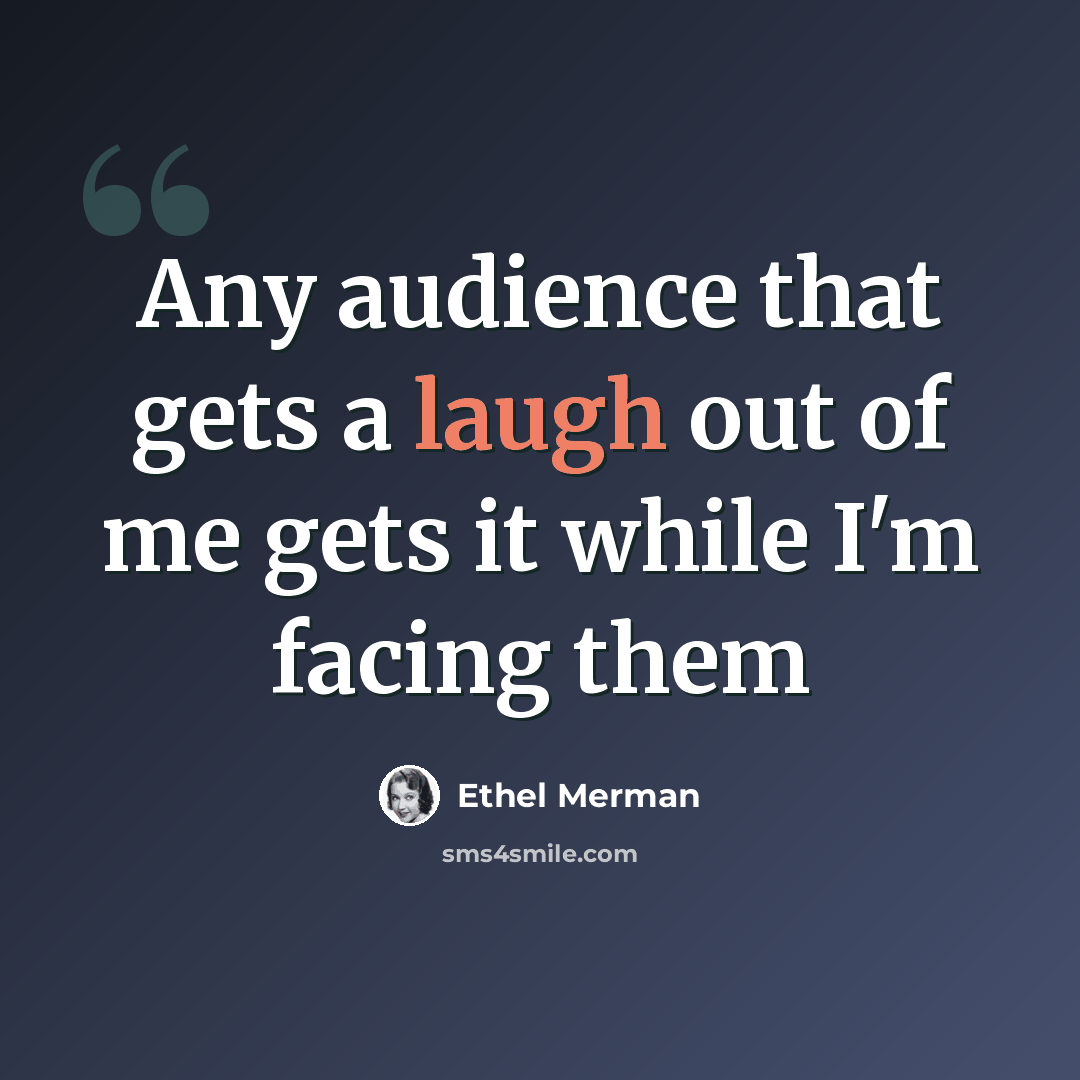 “Any audience that gets a laugh out of me gets it while I'm facing them” quote by Ethel Merman