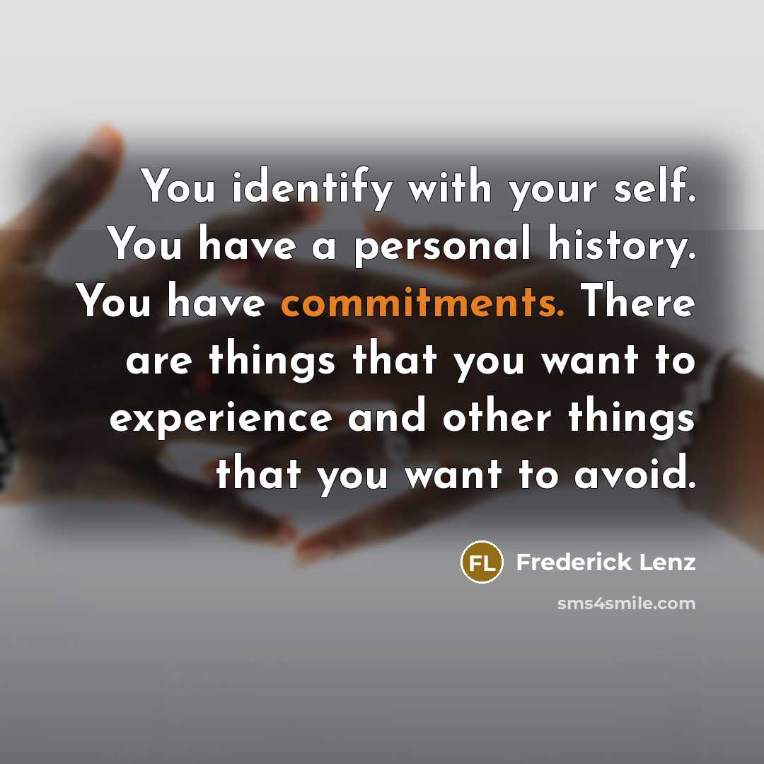 “You identify with your self. You have a personal history. You have commitments. There are things that you want to experience and other things that you want to avoid.” quote by Frederick Lenz