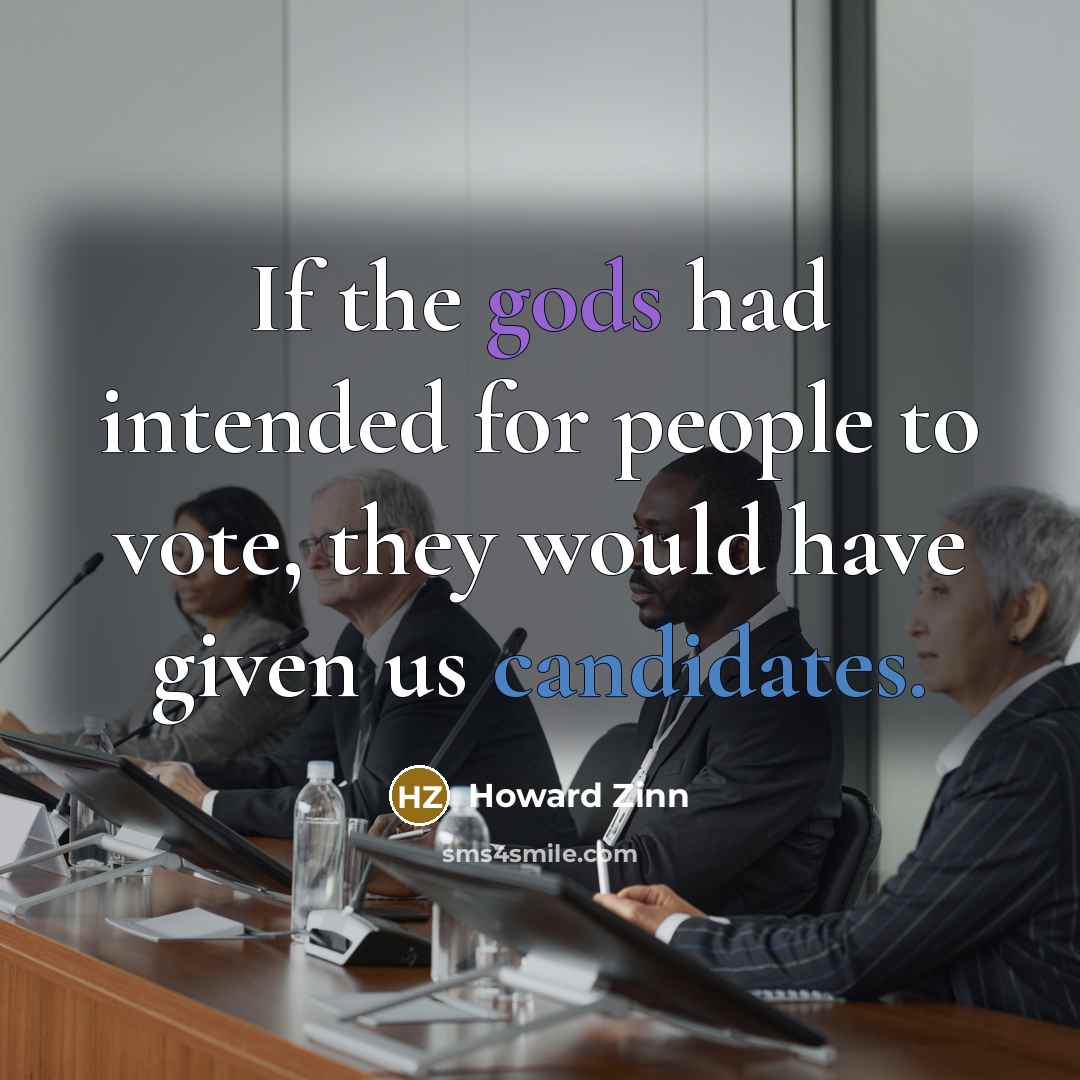 “If the gods had intended for people to vote, they would have given us candidates.” quote by Howard Zinn