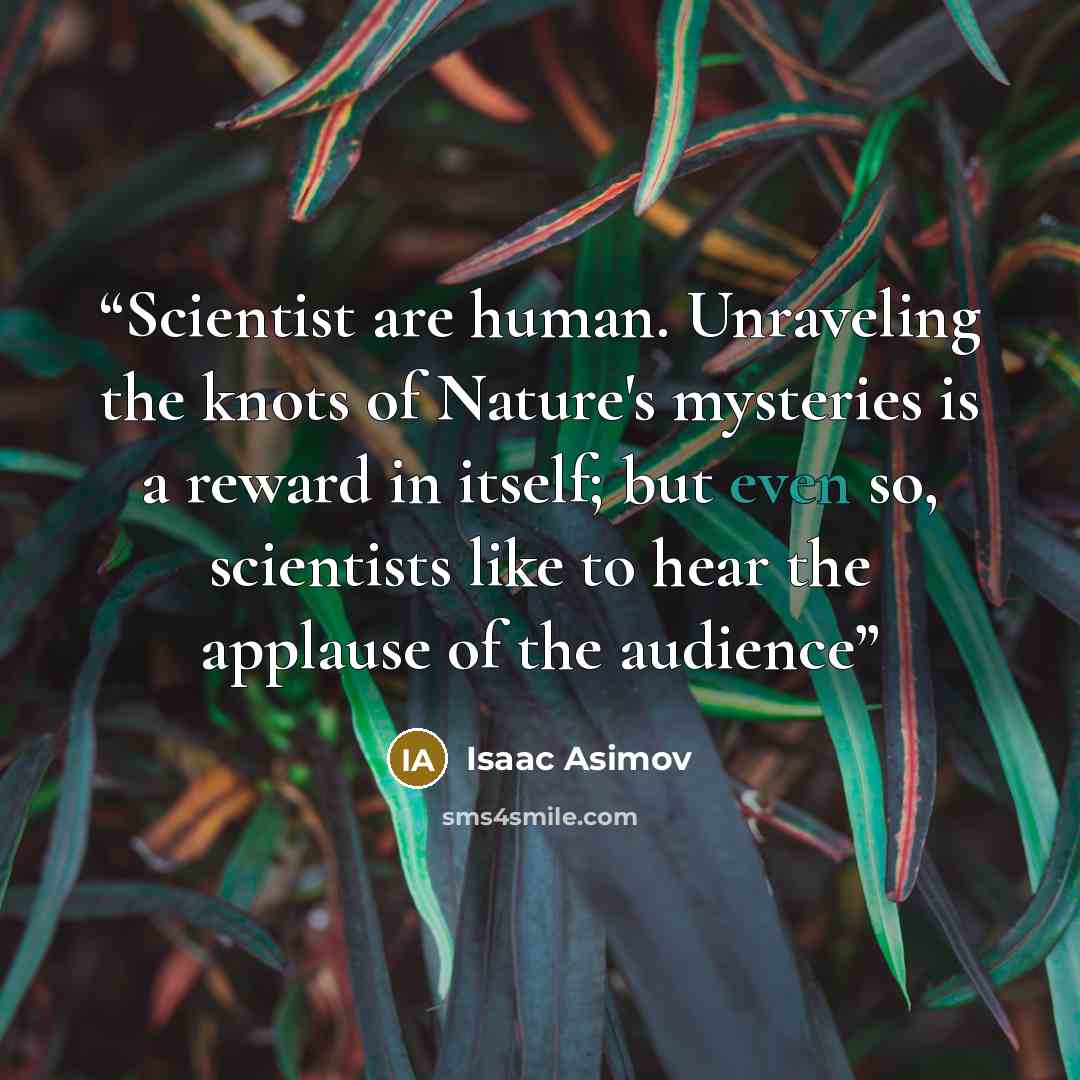 “Scientist are human. Unraveling the knots of Nature's mysteries is a reward in itself; but even so, scientists like to hear the applause of the audience” quote by Isaac Asimov