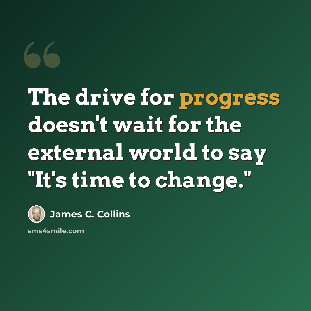 “The drive for progress doesn't wait for the external world to say "It's time to change."” quote by James C. Collins