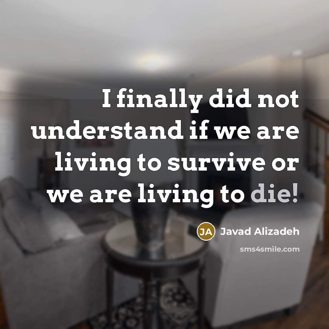 “I finally did not understand if we are living to survive or we are living to die!” quote by Javad Alizadeh
