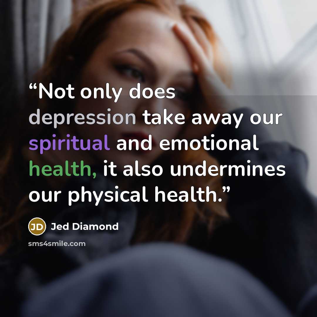 “Not only does depression take away our spiritual and emotional health, it also undermines our physical health.” quote by Jed Diamond