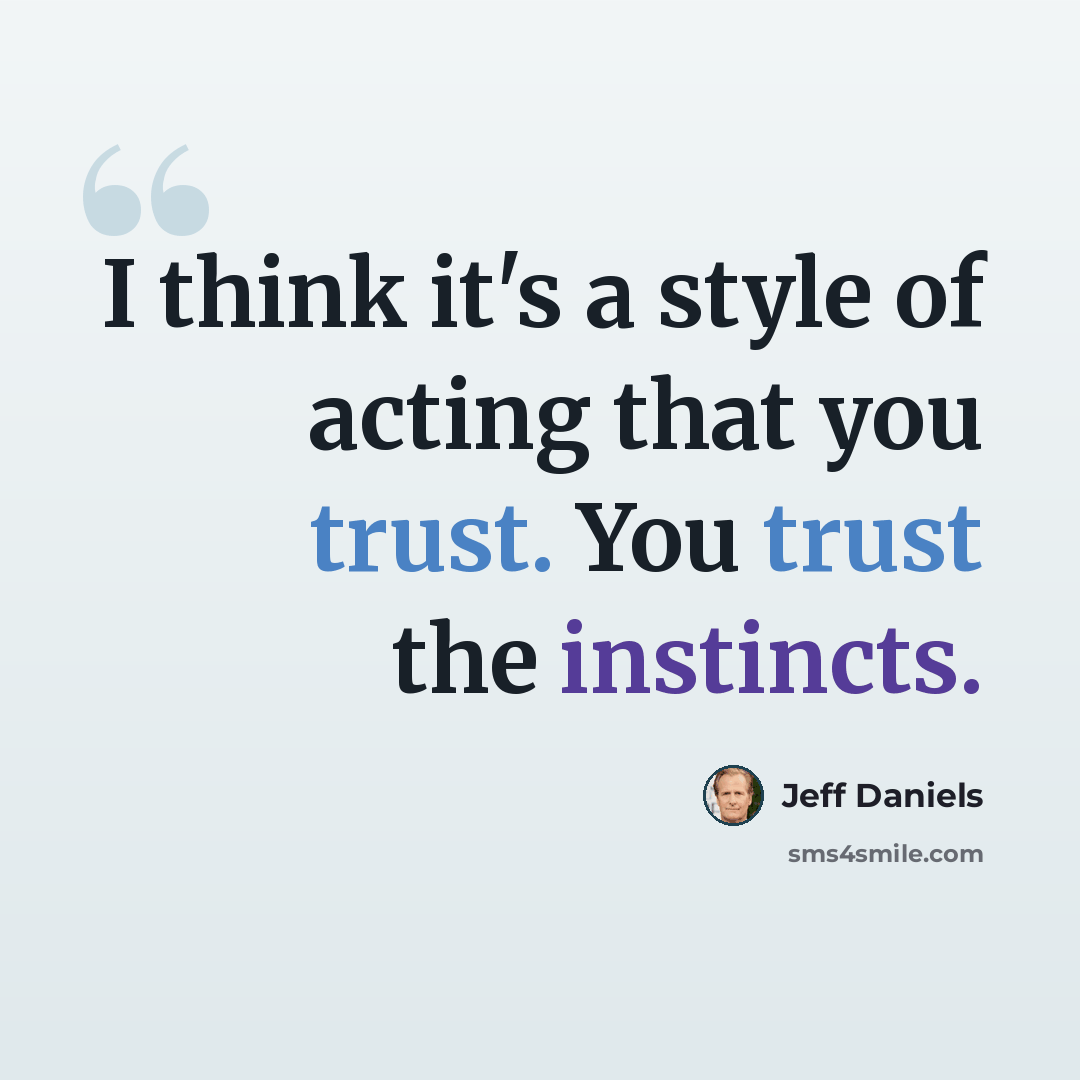 “I think it's a style of acting that you trust. You trust the instincts.” quote by Jeff Daniels