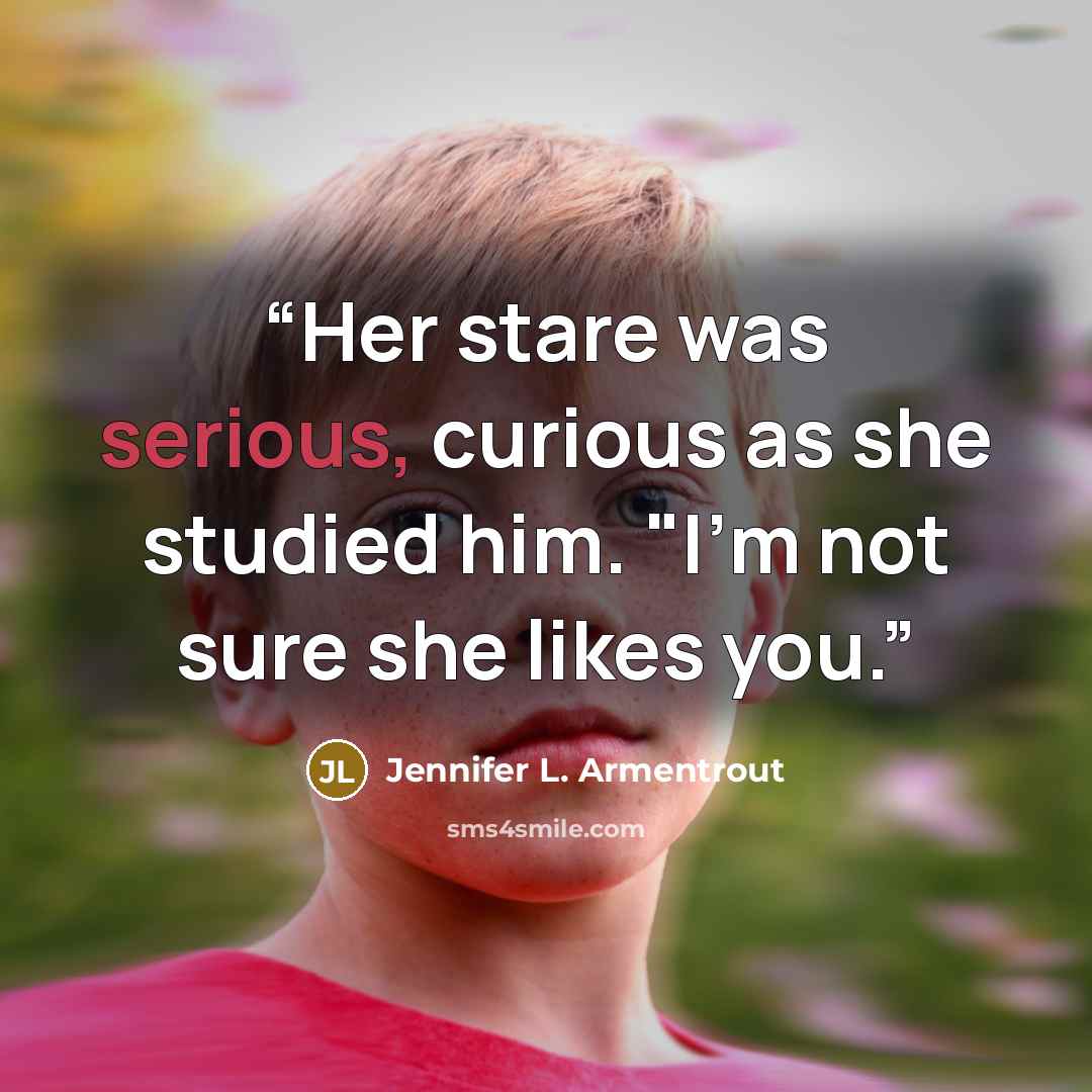 “Her stare was serious, curious as she studied him. "I'm not sure she likes you.” quote by Jennifer L. Armentrout
