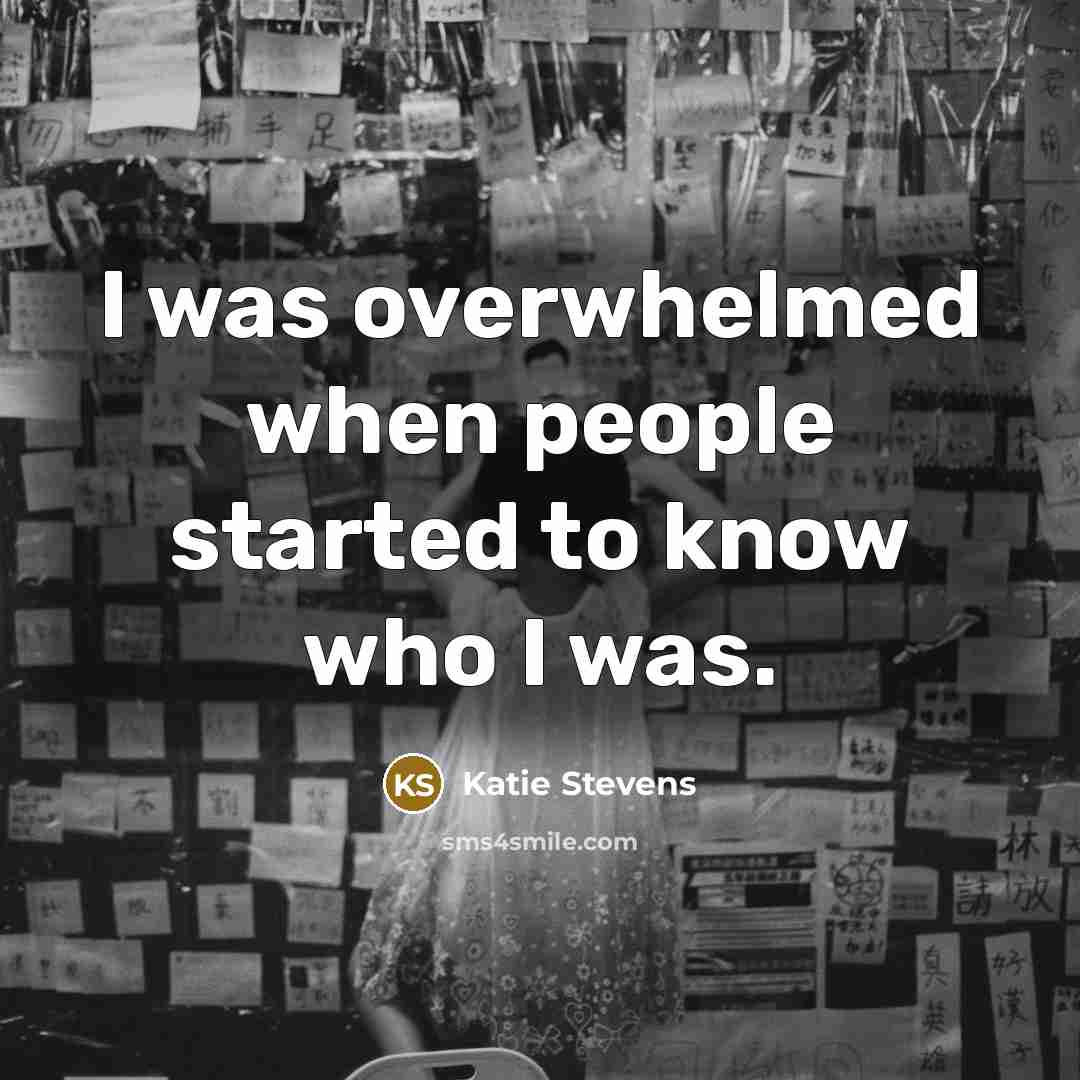 “I was overwhelmed when people started to know who I was.” quote by Katie Stevens