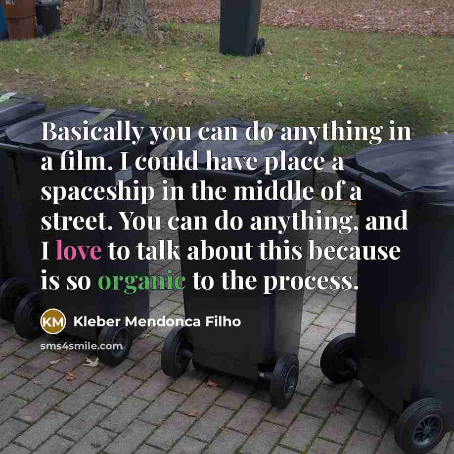 “Basically you can do anything in a film. I could have place a spaceship in the middle of a street. You can do anything, and I love to talk about this because is so organic to the process.” quote by Kleber Mendonca Filho