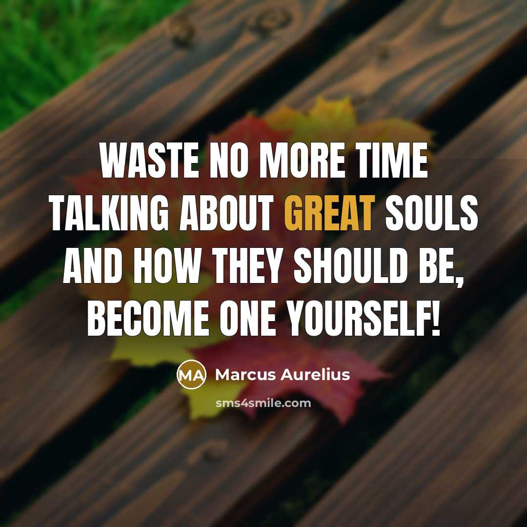 “Waste no more time talking about great souls and how they should be, become one yourself!” quote by Marcus Aurelius