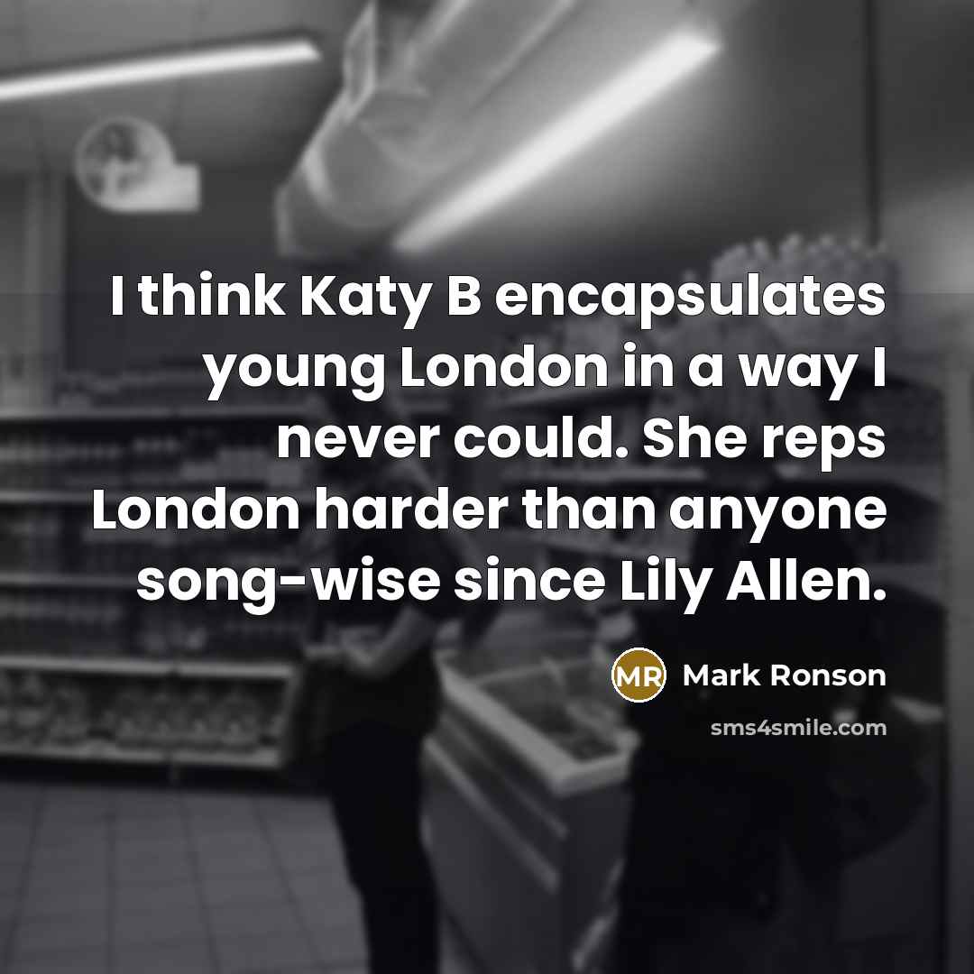 “I think Katy B encapsulates young London in a way I never could. She reps London harder than anyone song-wise since Lily Allen.” quote by Mark Ronson
