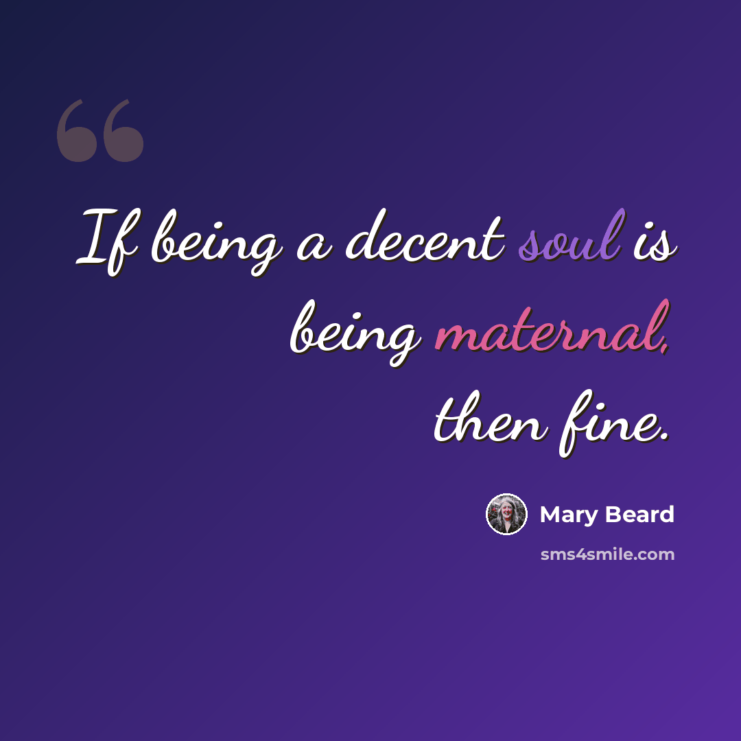 “If being a decent soul is being maternal, then fine.” quote by Mary Beard