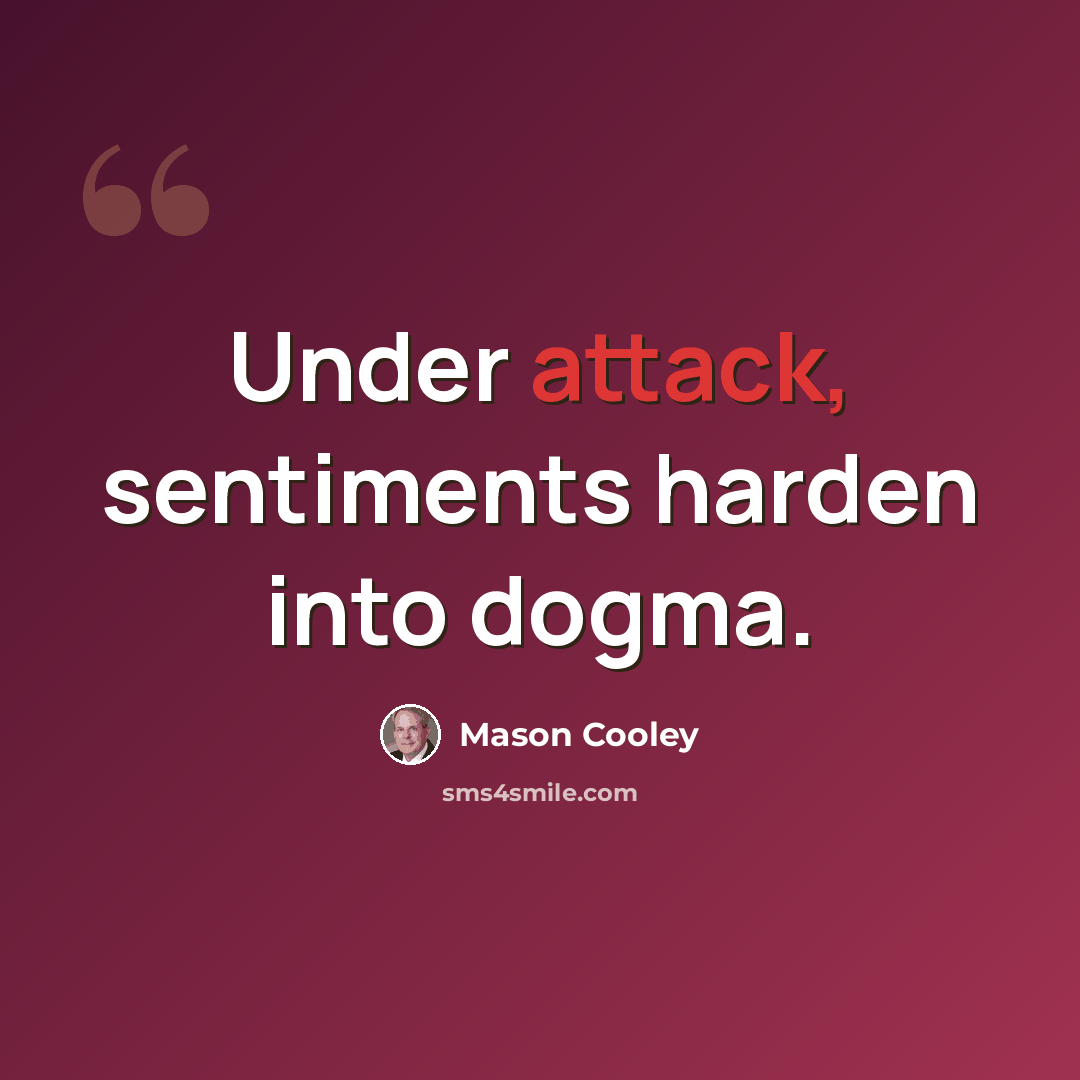 “Under attack, sentiments harden into dogma.” quote by Mason Cooley