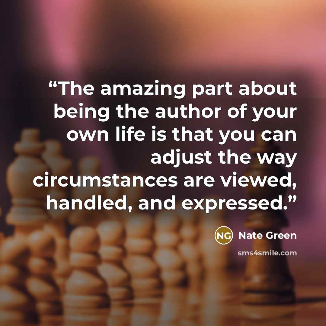 “The amazing part about being the author of your own life is that you can adjust the way circumstances are viewed, handled, and expressed.” quote by Nate Green