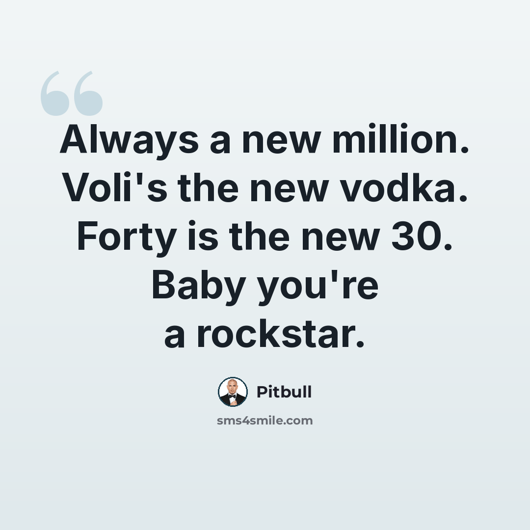 “Always a new million. Voli's the new vodka. Forty is the new 30. Baby you're a rockstar.” quote by Pitbull