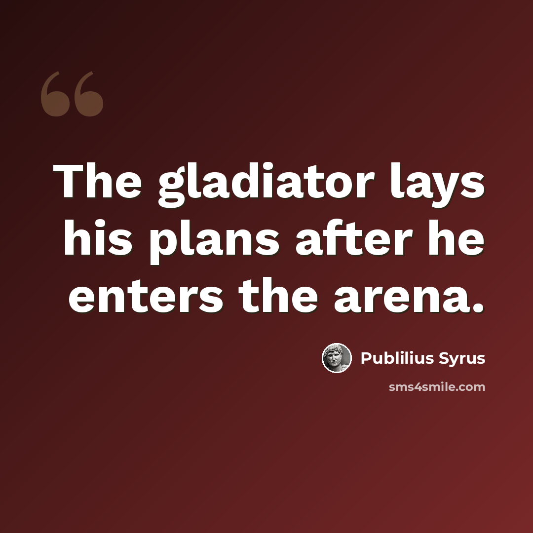 “The gladiator lays his plans after he enters the arena.” quote by Publilius Syrus
