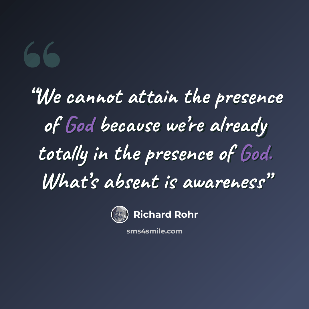 “We cannot attain the presence of God because we’re already totally in the presence of God. What’s absent is awareness” quote by Richard Rohr