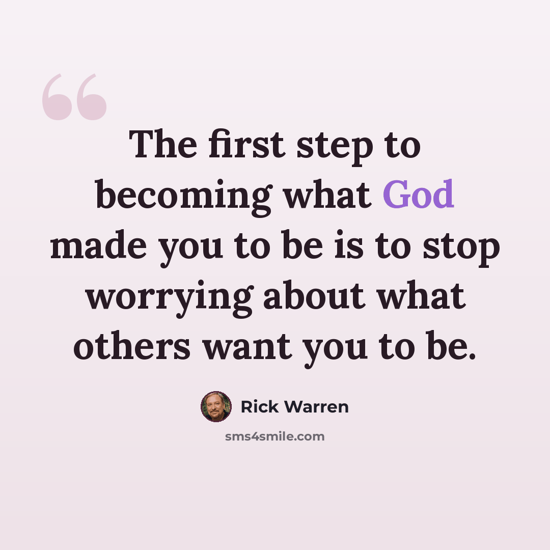 “The first step to becoming what God made you to be is to stop worrying about what others want you to be.” quote by Rick Warren