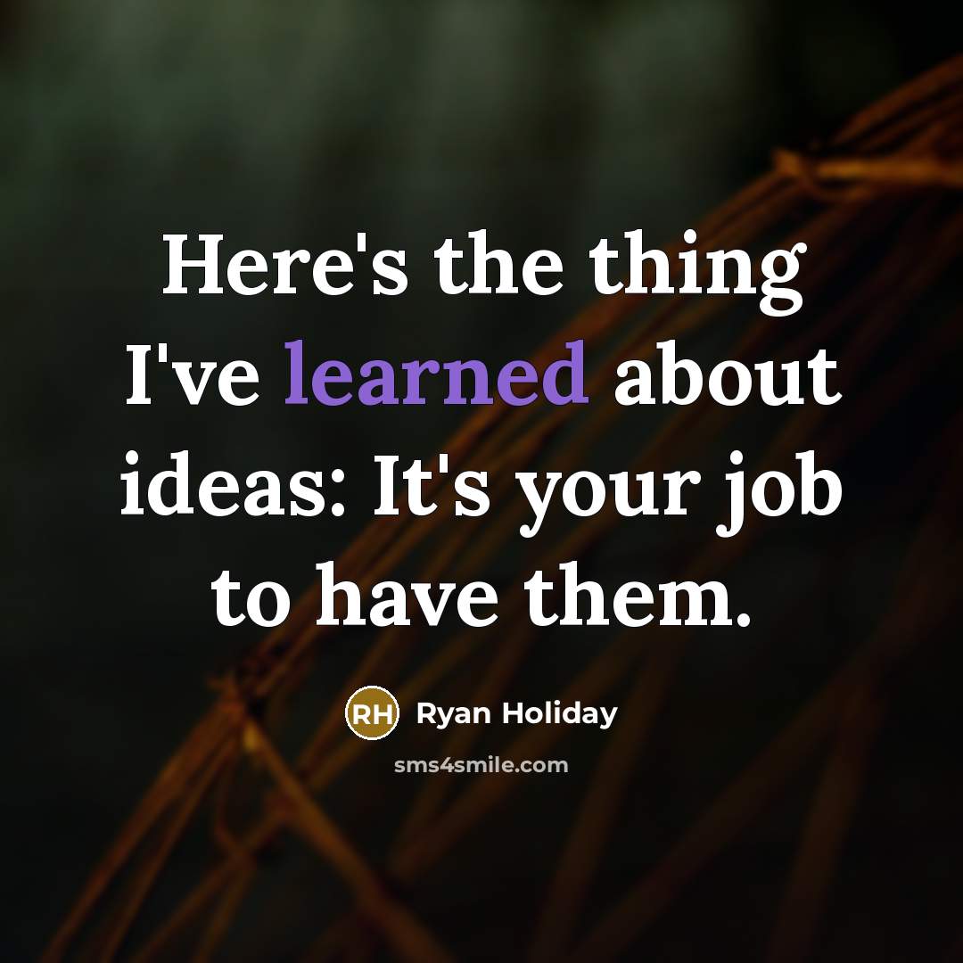“Here's the thing I've learned about ideas: It's your job to have them.” quote by Ryan Holiday