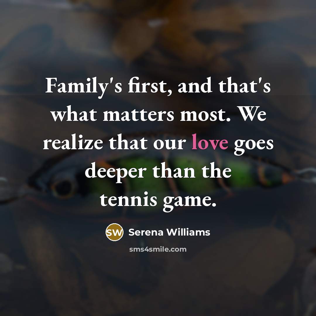 “Family's first, and that's what matters most. We realize that our love goes deeper than the tennis game.” quote by Serena Williams
