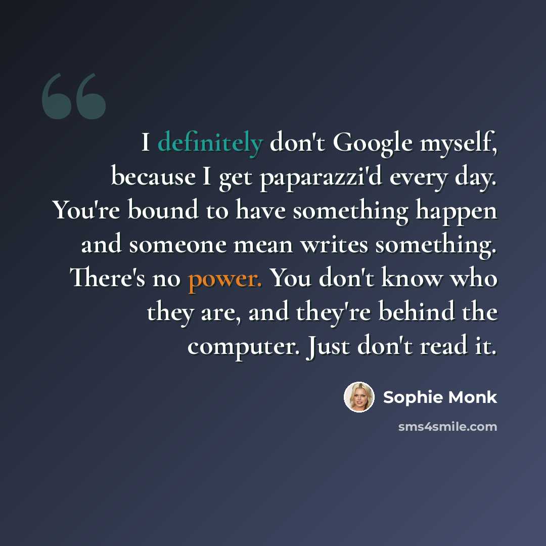 “I definitely don't Google myself, because I get paparazzi'd every day. You're bound to have something happen and someone mean writes something. There's no power. You don't know who they are, and they're behind the computer. Just don't read it.” quote by Sophie Monk