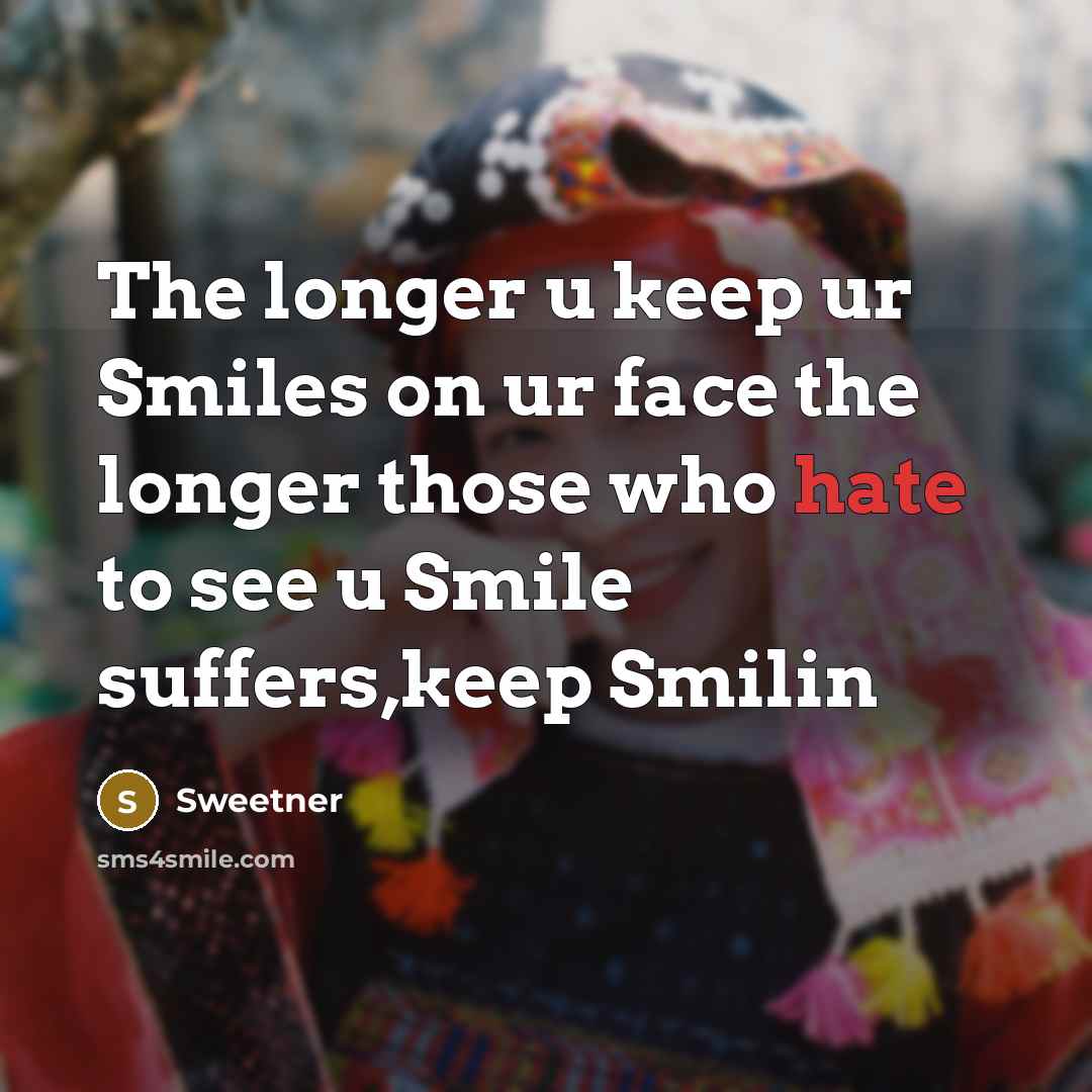 “The longer u keep ur Smiles on ur face the longer those who hate to see u Smile suffers,keep Smilin” quote by Sweetner