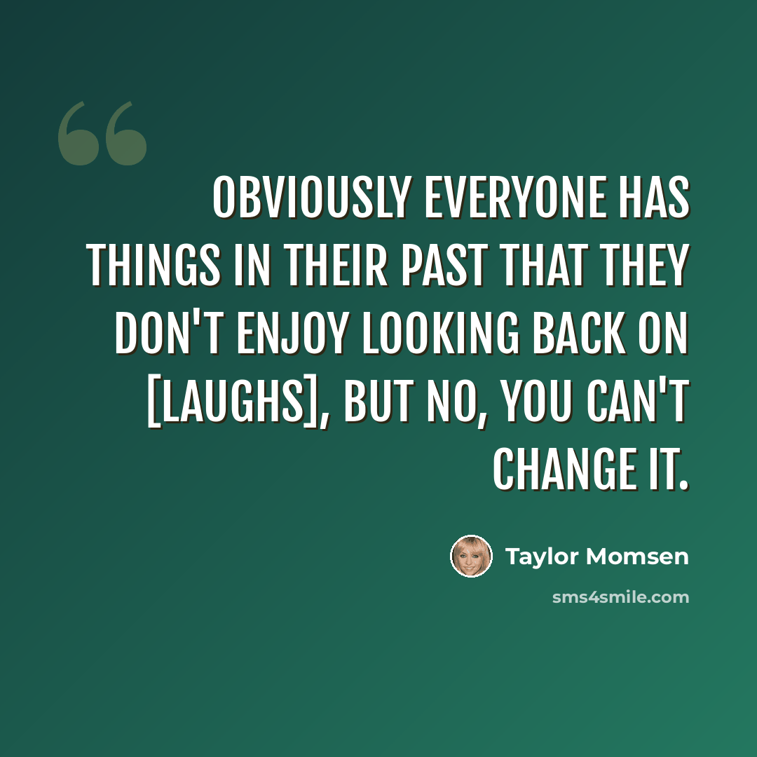 “Obviously everyone has things in their past that they don't enjoy looking back on [Laughs], but no, you can't change it.” quote by Taylor Momsen