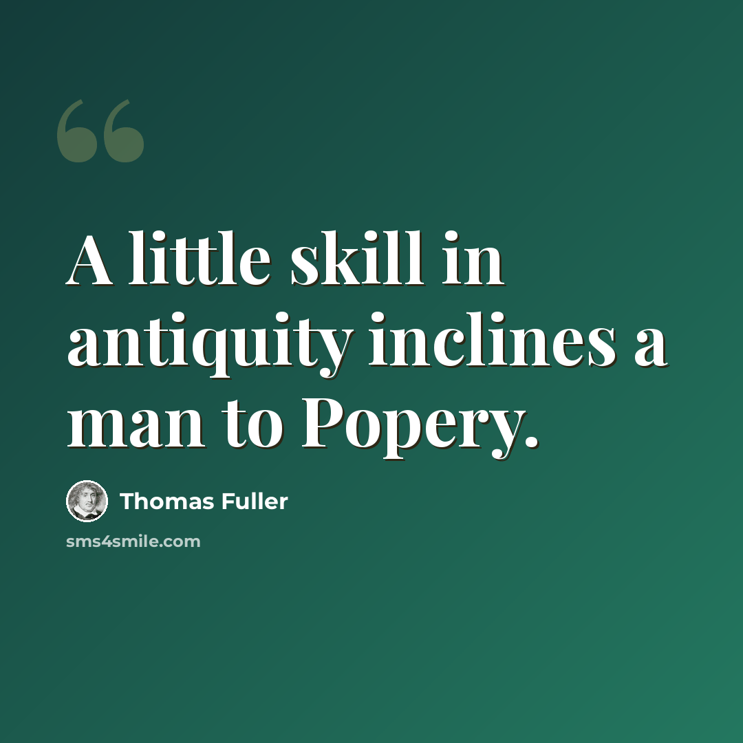 “A little skill in antiquity inclines a man to Popery.” quote by Thomas Fuller