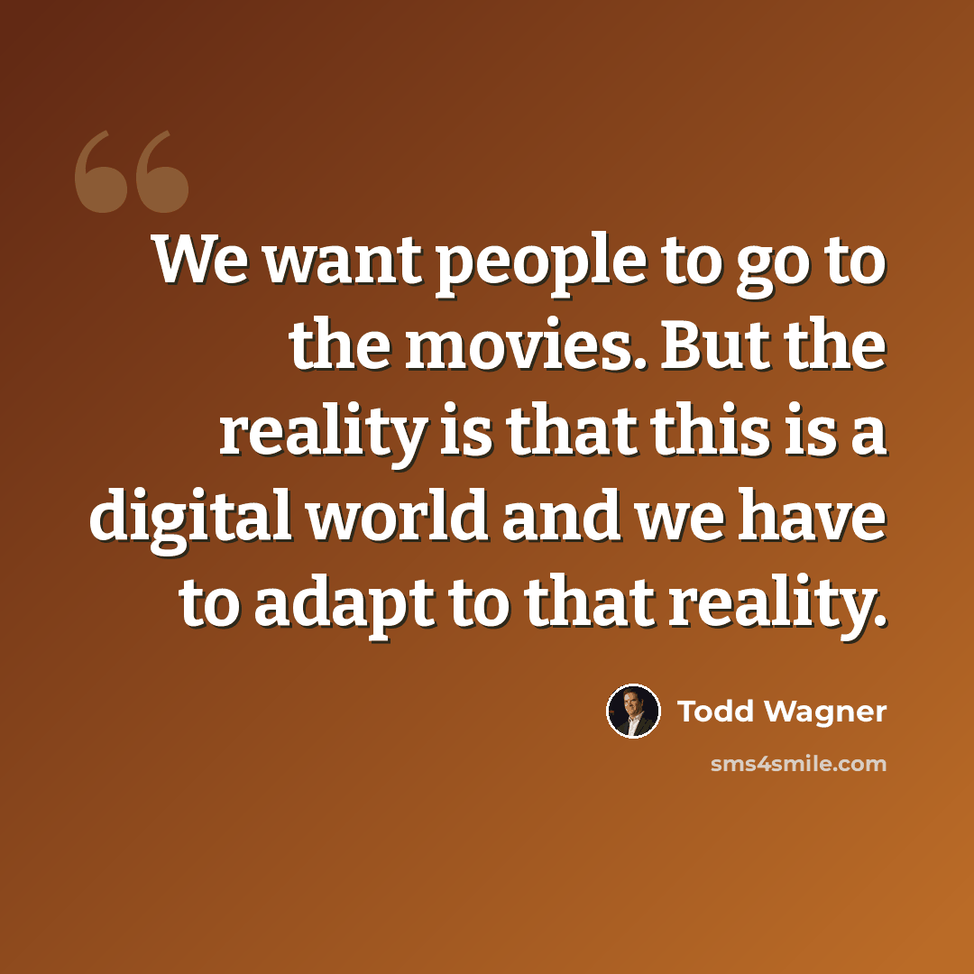 “We want people to go to the movies. But the reality is that this is a digital world and we have to adapt to that reality.” quote by Todd Wagner