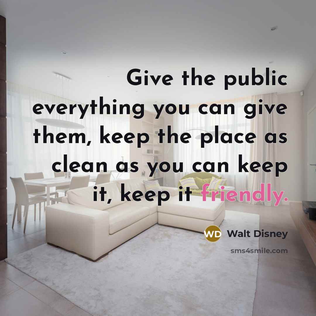 “Give the public everything you can give them, keep the place as clean as you can keep it, keep it friendly.” quote by Walt Disney