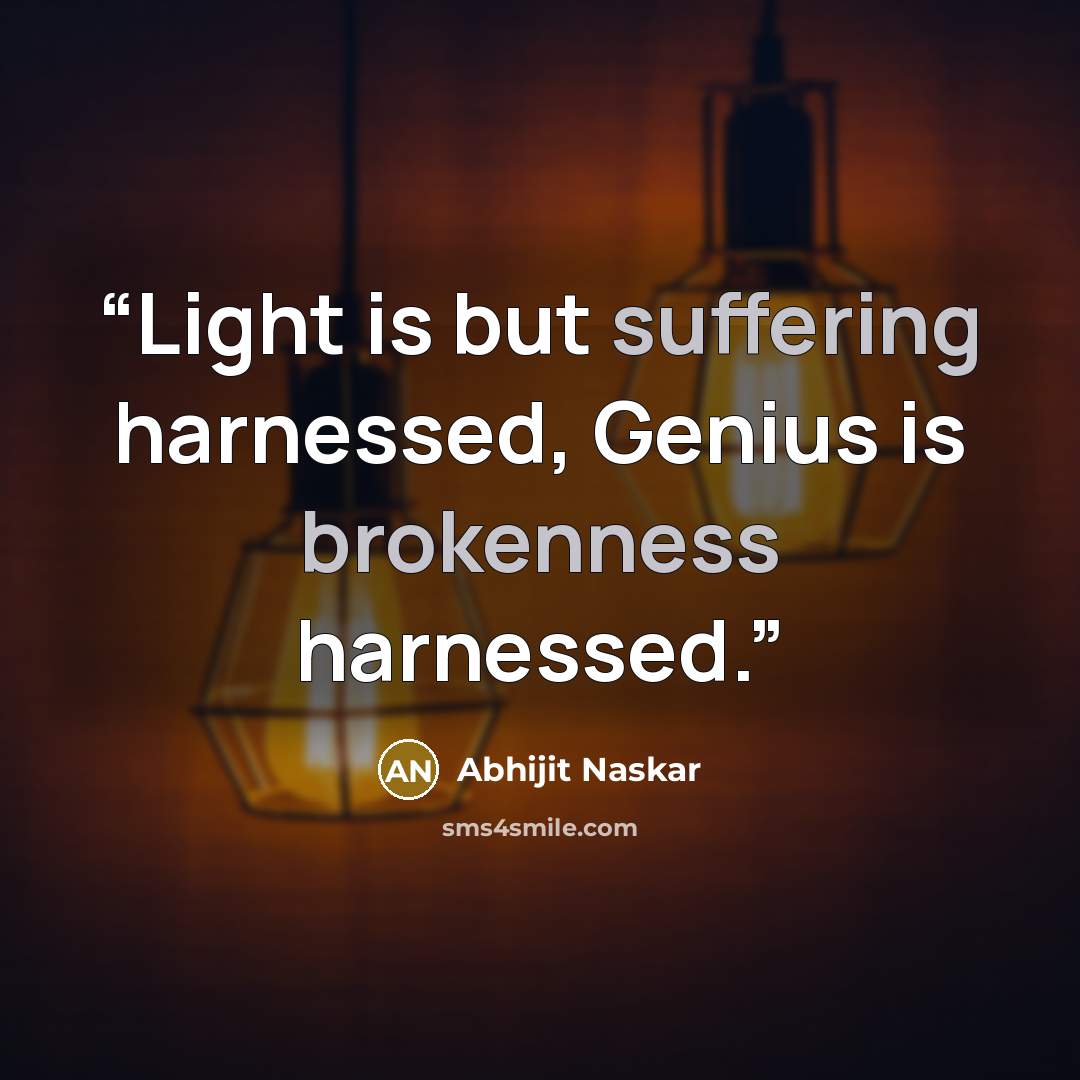 “Light is but suffering harnessed, Genius is brokenness harnessed.” quote by Abhijit Naskar