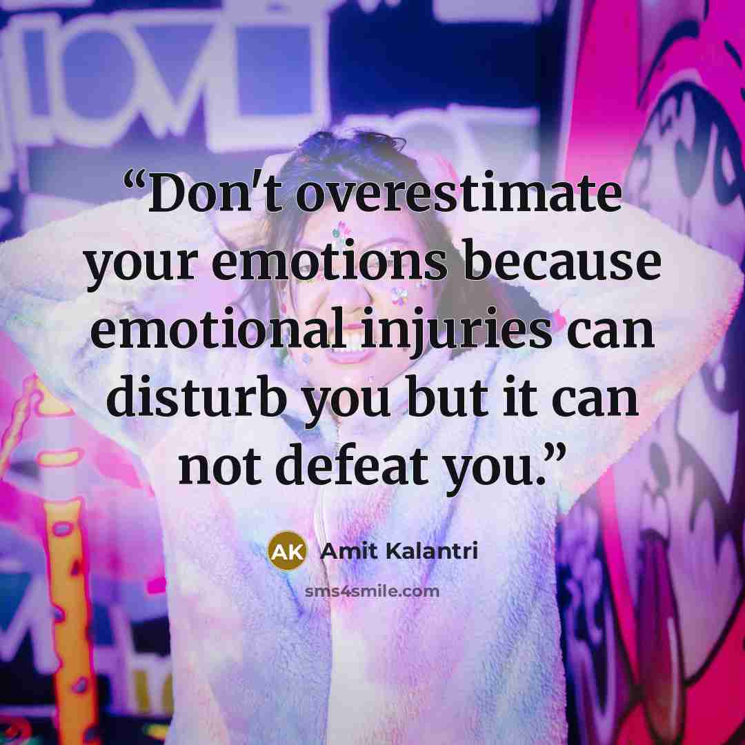 “Don't overestimate your emotions because emotional injuries can disturb you but it can not defeat you.” quote by Amit Kalantri
