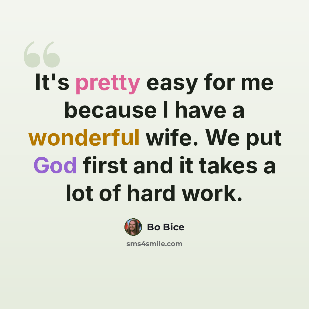 “It's pretty easy for me because I have a wonderful wife. We put God first and it takes a lot of hard work.” quote by Bo Bice