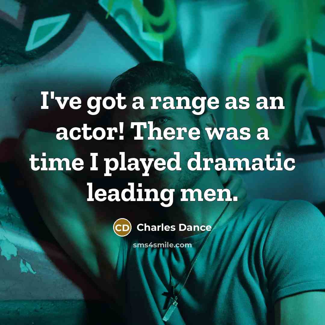 “I've got a range as an actor! There was a time I played dramatic leading men.” quote by Charles Dance