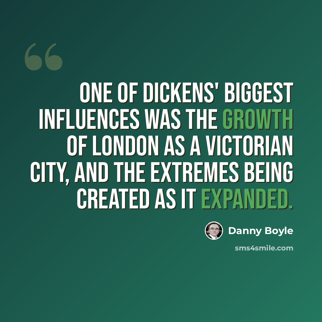 “One of Dickens' biggest influences was the growth of London as a Victorian city, and the extremes being created as it expanded.” quote by Danny Boyle