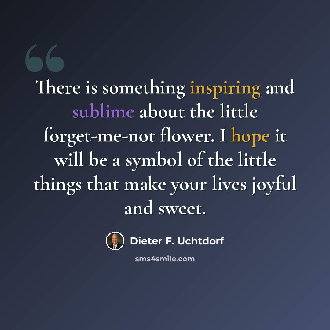 “There is something inspiring and sublime about the little forget-me-not flower. I hope it will be a symbol of the little things that make your lives joyful and sweet.” quote by Dieter F. Uchtdorf