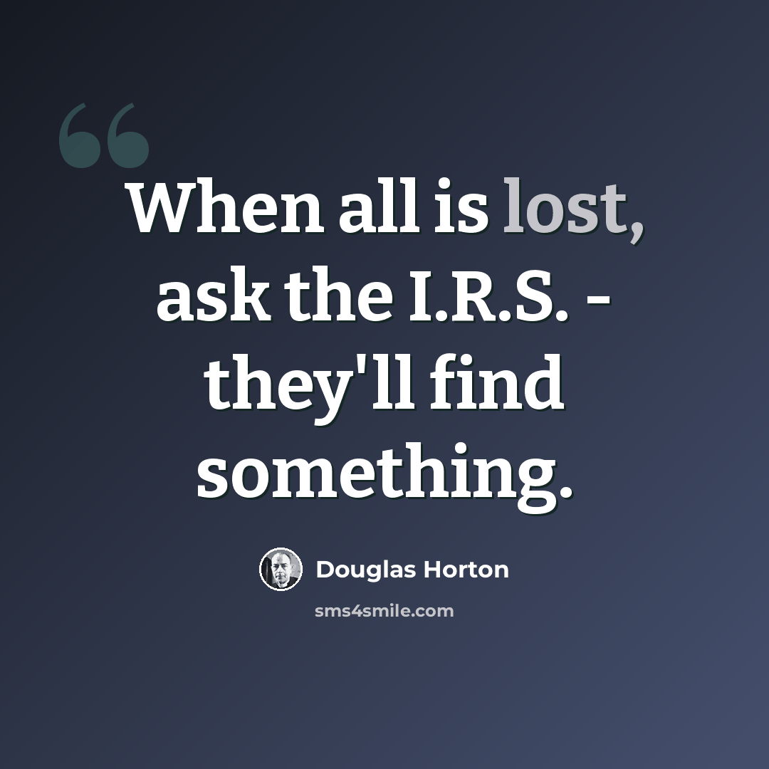 “When all is lost, ask the I.R.S. - they'll find something.” quote by Douglas Horton