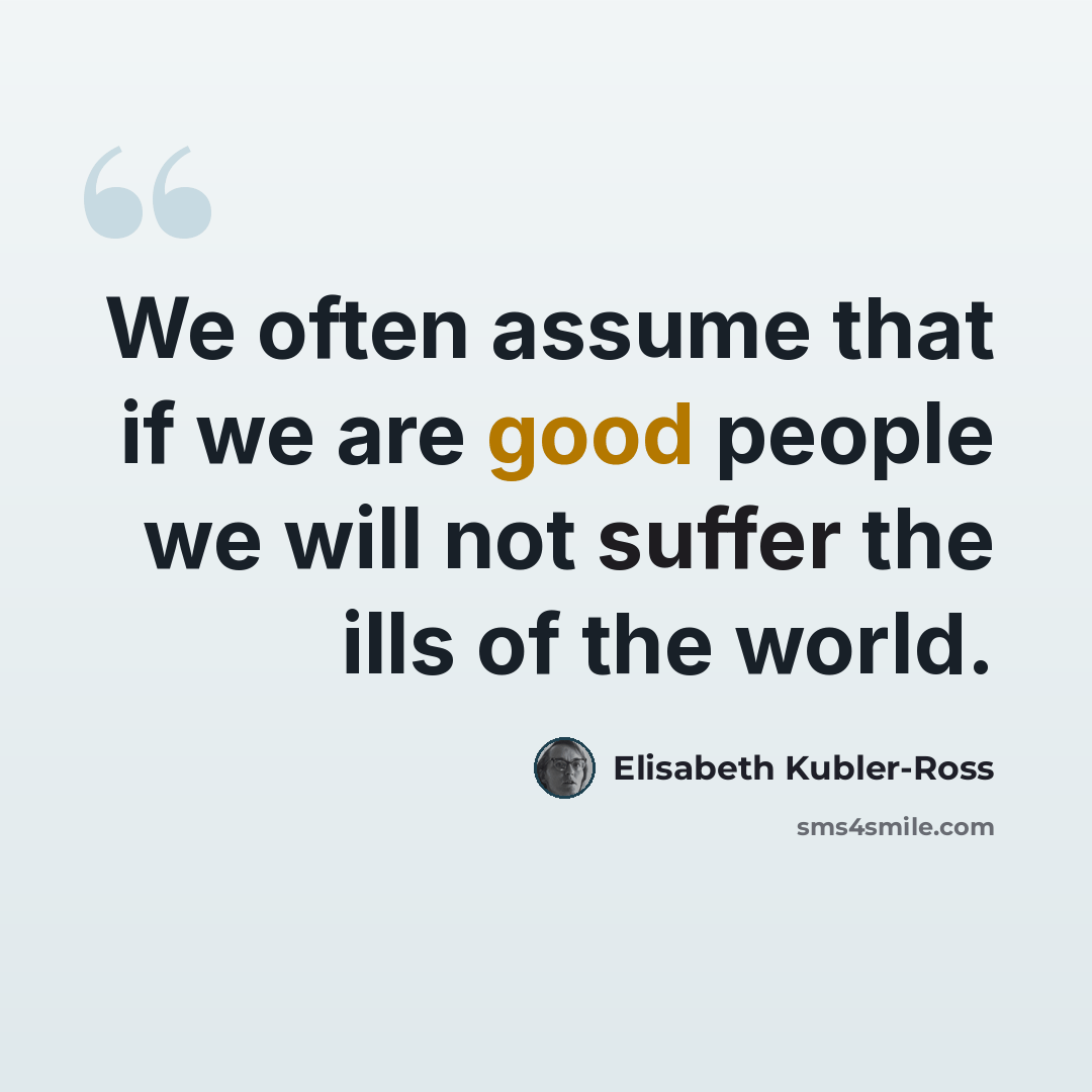“We often assume that if we are good people we will not suffer the ills of the world.” quote by Elisabeth Kubler-Ross