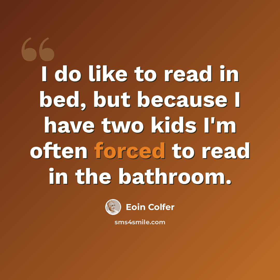“I do like to read in bed, but because I have two kids I'm often forced to read in the bathroom.” quote by Eoin Colfer