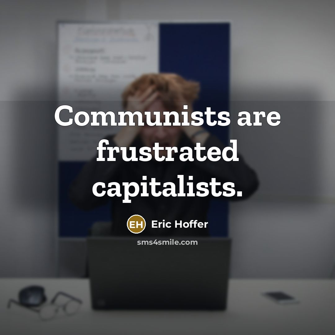 “Communists are frustrated capitalists.” quote by Eric Hoffer