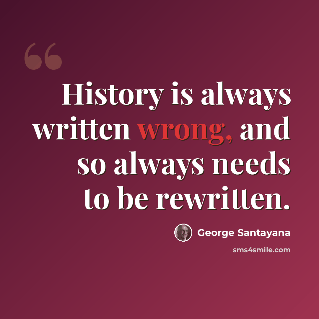 “History is always written wrong, and so always needs to be rewritten.” quote by George Santayana