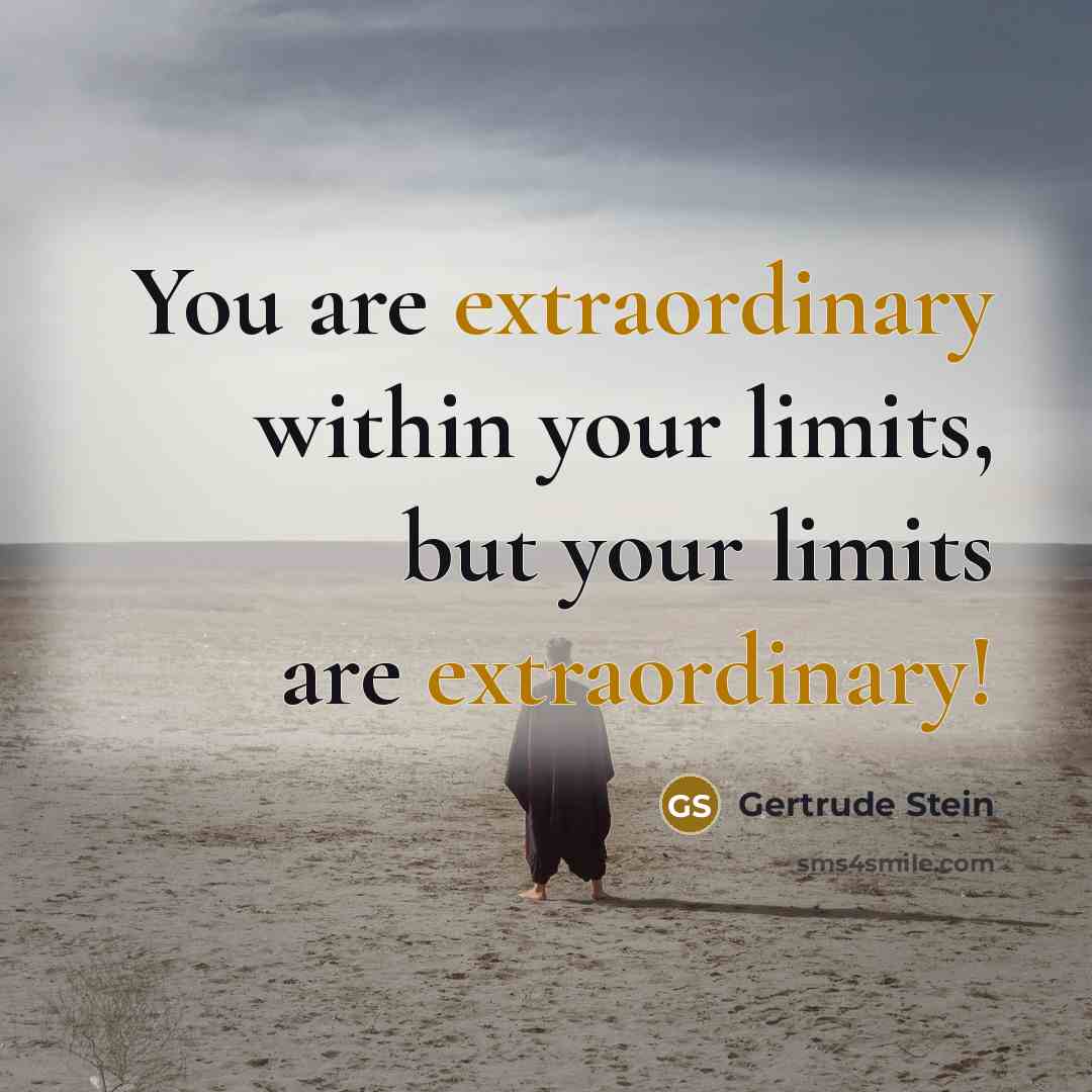 “You are extraordinary within your limits, but your limits are extraordinary!” quote by Gertrude Stein