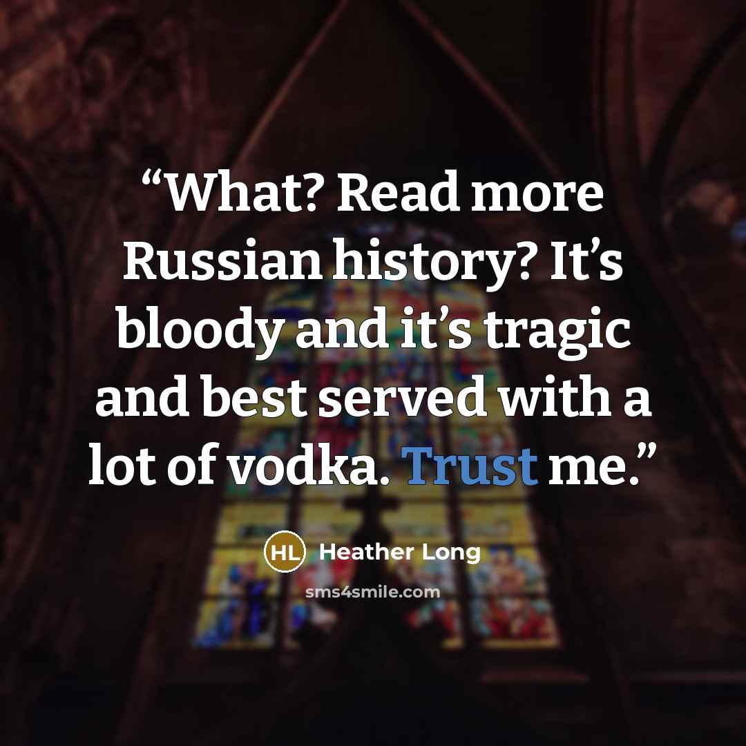 “What? Read more Russian history? It’s bloody and it’s tragic and best served with a lot of vodka. Trust me.” quote by Heather Long